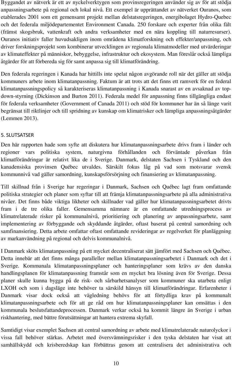 Canada. 250 forskare och experter från olika fält (främst skogsbruk, vattenkraft och andra verksamheter med en nära koppling till naturresurser).