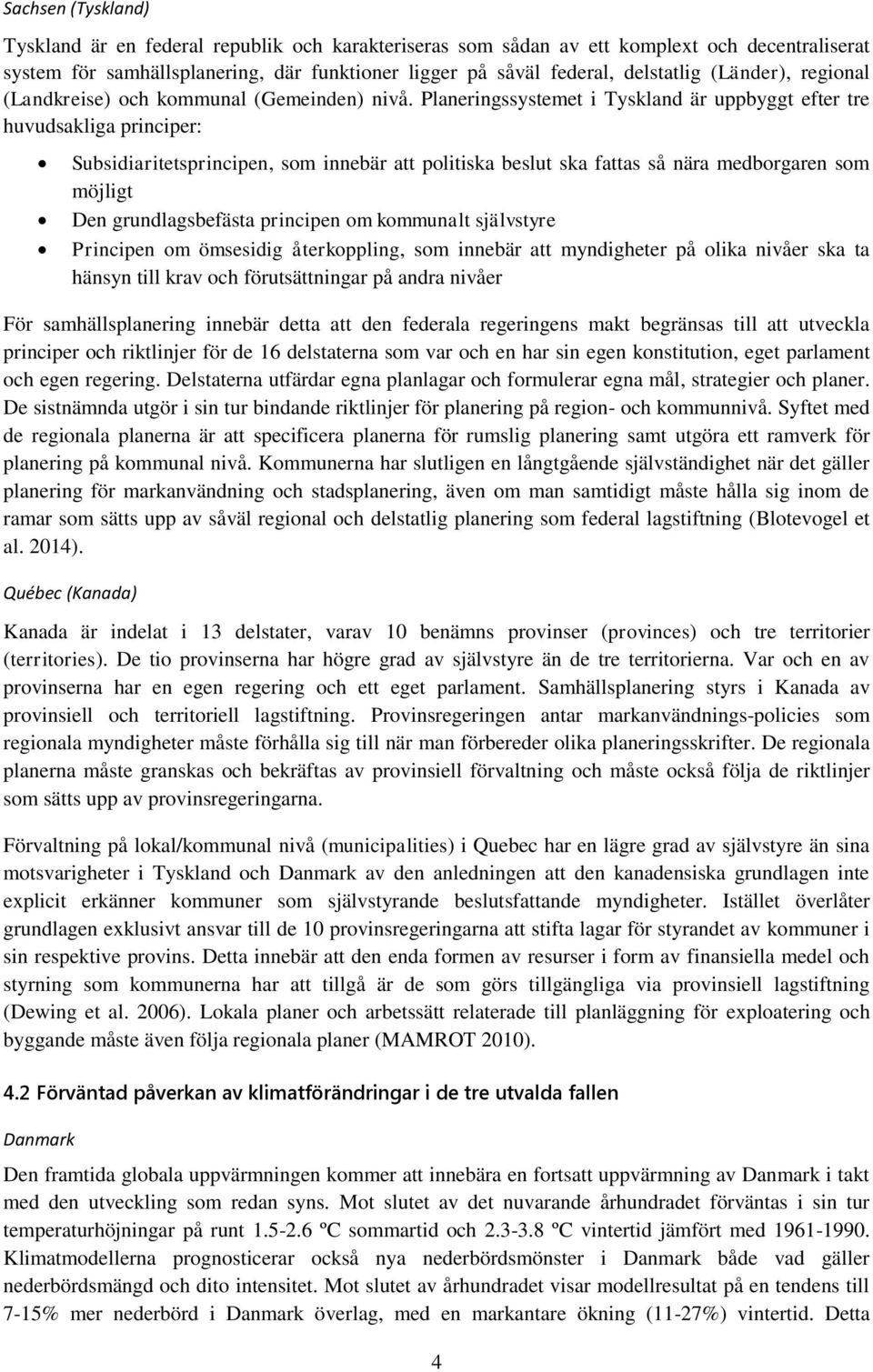 Planeringssystemet i Tyskland är uppbyggt efter tre huvudsakliga principer: Subsidiaritetsprincipen, som innebär att politiska beslut ska fattas så nära medborgaren som möjligt Den grundlagsbefästa