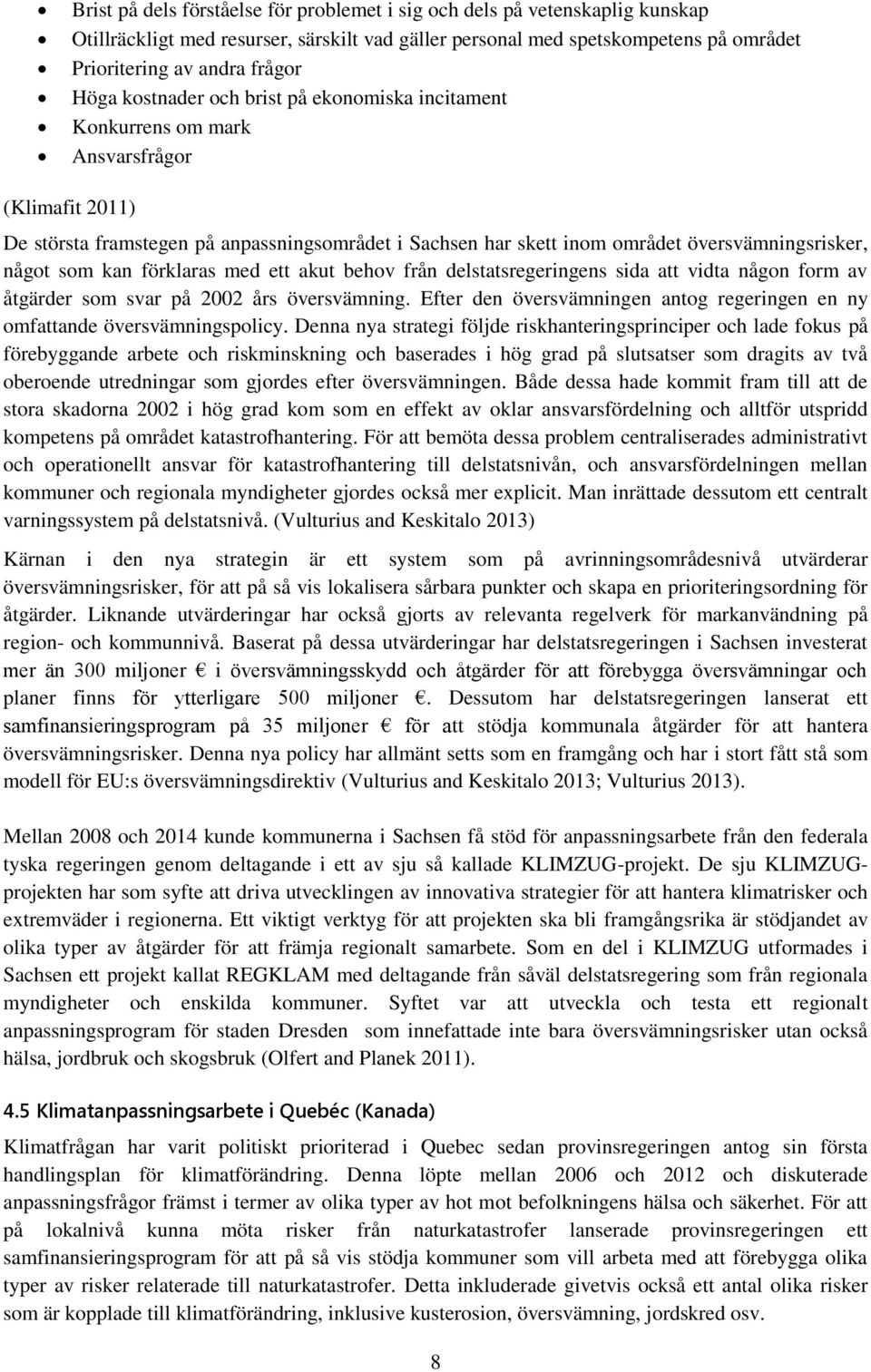 som kan förklaras med ett akut behov från delstatsregeringens sida att vidta någon form av åtgärder som svar på 2002 års översvämning.