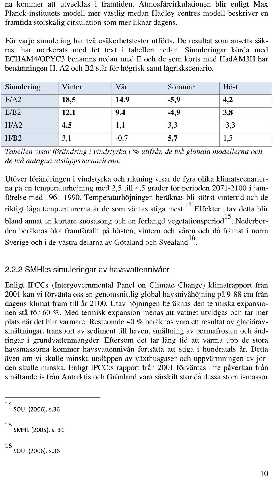 För varje simulering har två osäkerhetstester utförts. De resultat som ansetts säkrast har markerats med fet text i tabellen nedan.