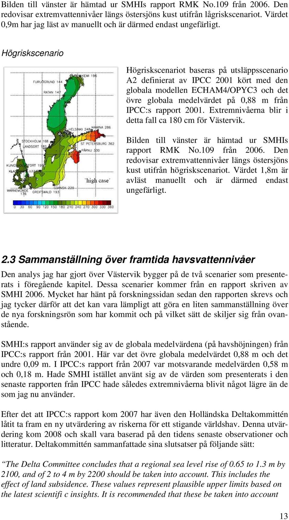 Högriskscenario Högriskscenariot baseras på utsläppsscenario A2 definierat av IPCC 2001 kört med den globala modellen ECHAM4/OPYC3 och det övre globala medelvärdet på 0,88 m från IPCC:s rapport 2001.