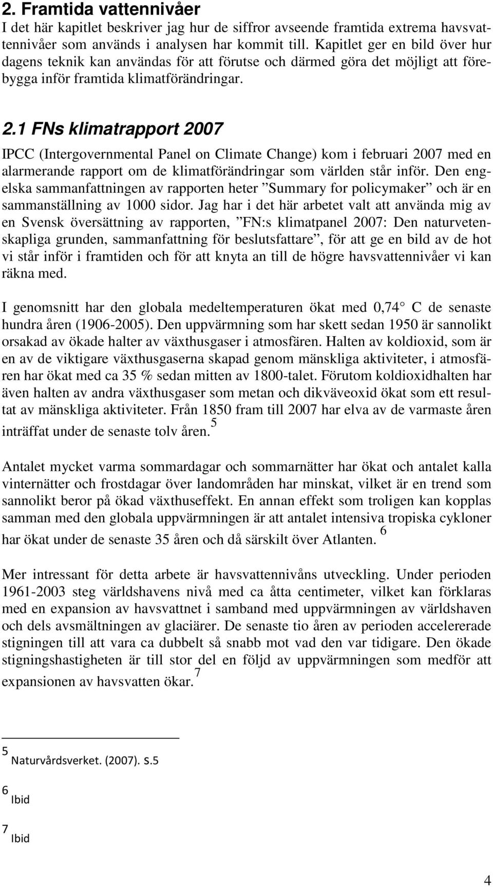 1 FNs klimatrapport 2007 IPCC (Intergovernmental Panel on Climate Change) kom i februari 2007 med en alarmerande rapport om de klimatförändringar som världen står inför.