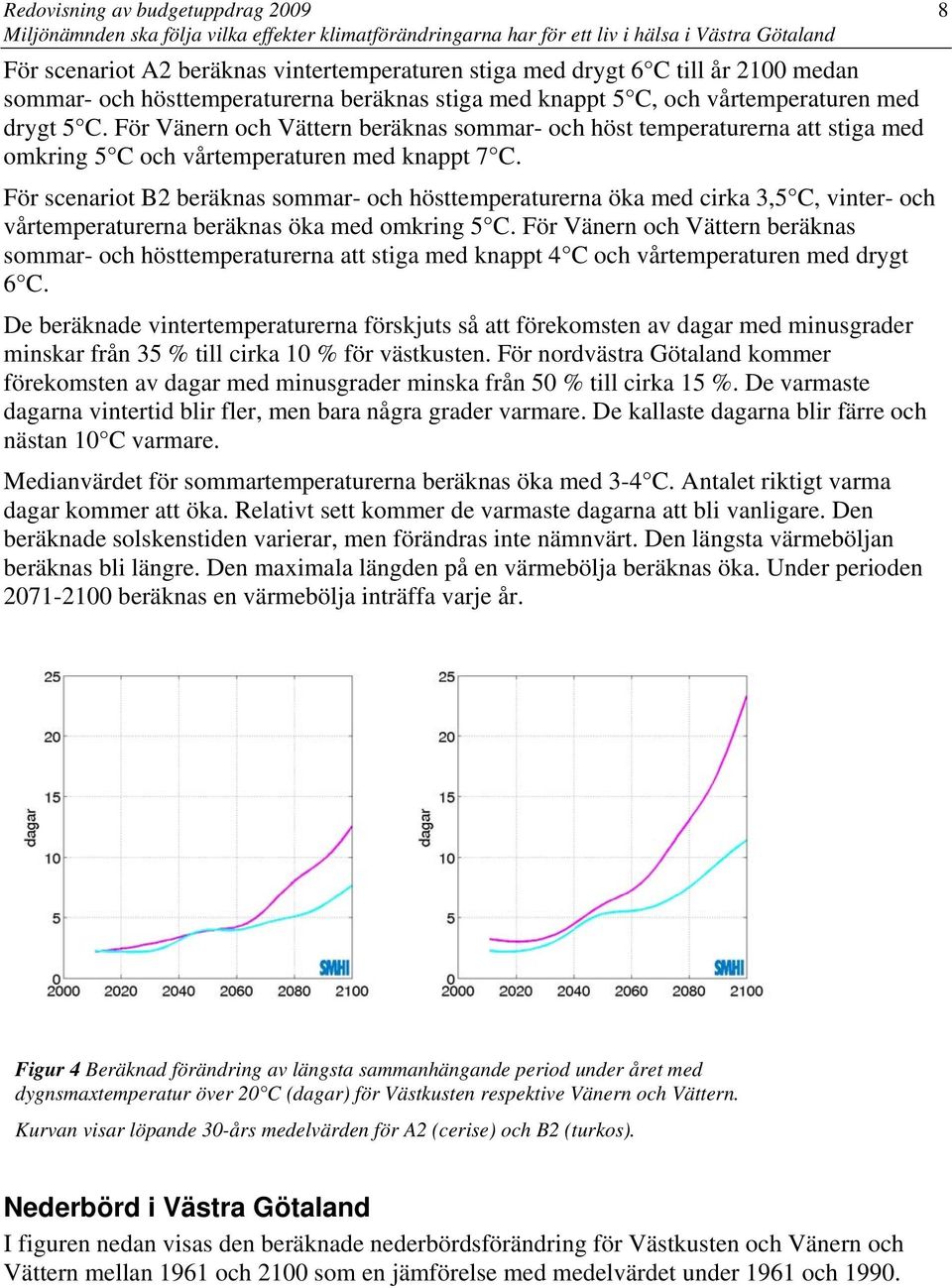 För scenariot B2 beräknas sommar- och hösttemperaturerna öka med cirka 3,5 C, vinter- och vårtemperaturerna beräknas öka med omkring 5 C.