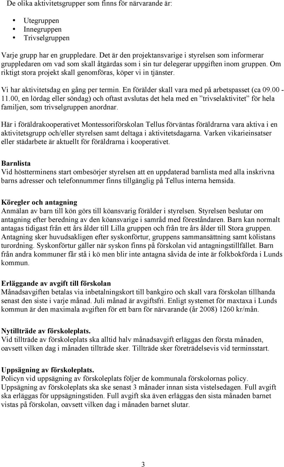 Om riktigt stora projekt skall genomföras, köper vi in tjänster. Vi har aktivitetsdag en gång per termin. En förälder skall vara med på arbetspasset (ca 09.00-11.