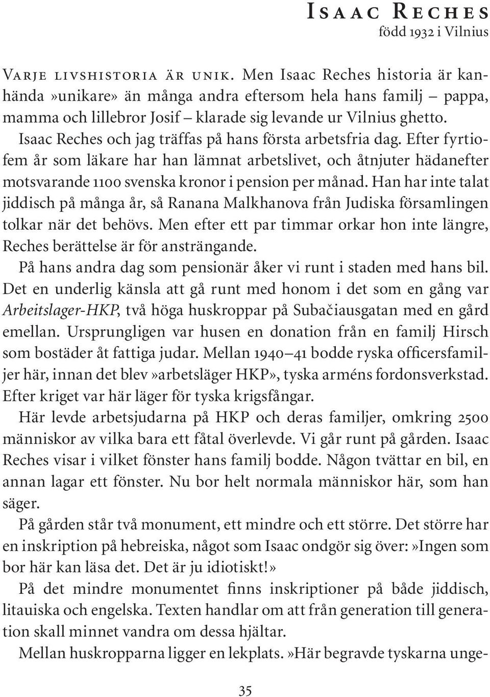 Isaac Reches och jag träffas på hans första arbetsfria dag. Efter fyrtiofem år som läkare har han lämnat arbetslivet, och åtnjuter hädanefter motsvarande 1100 svenska kronor i pension per månad.