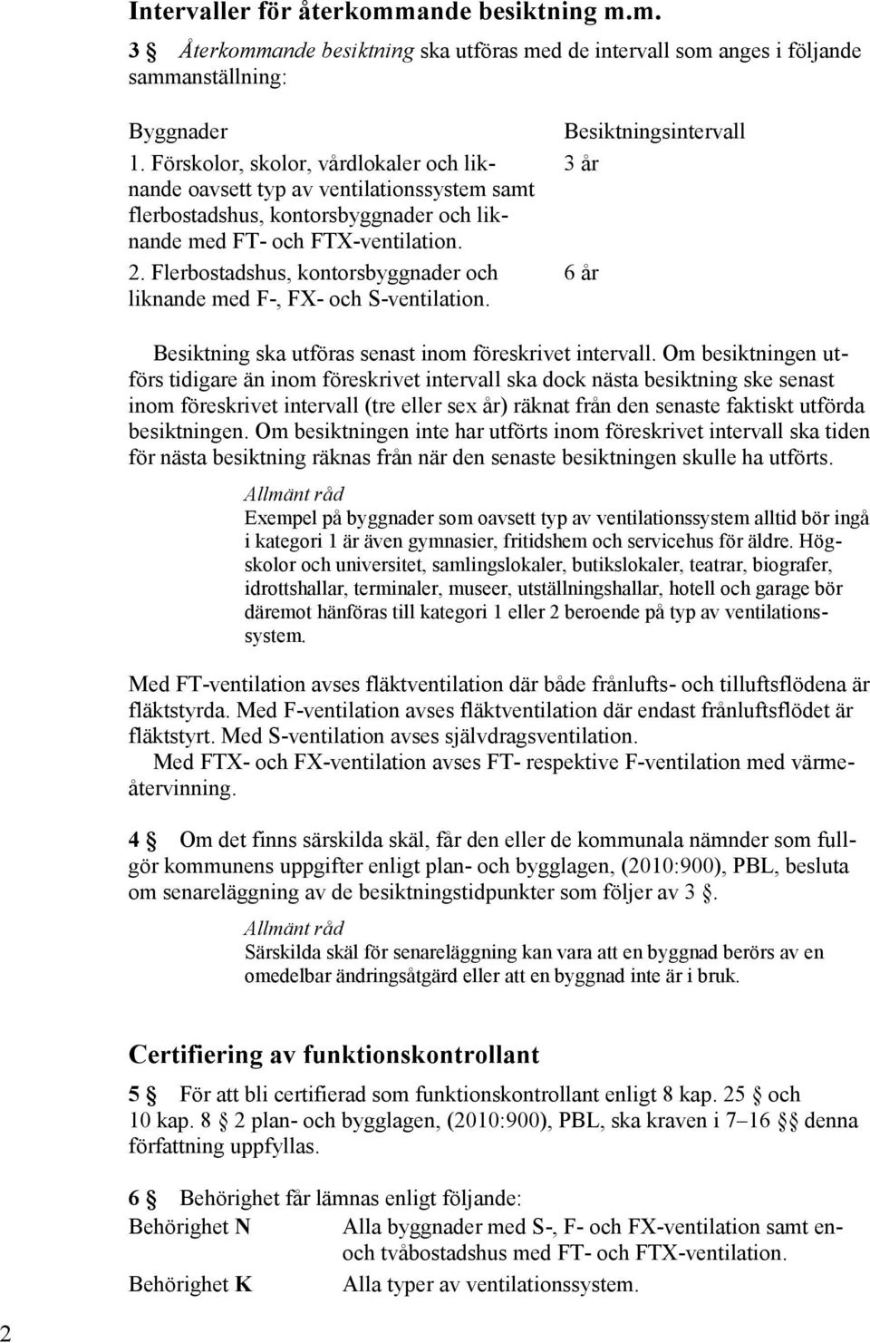 Flerbostadshus, kontorsbyggnader och liknande med F-, FX- och S-ventilation. Besiktningsintervall 3 år 6 år Besiktning ska utföras senast inom föreskrivet intervall.