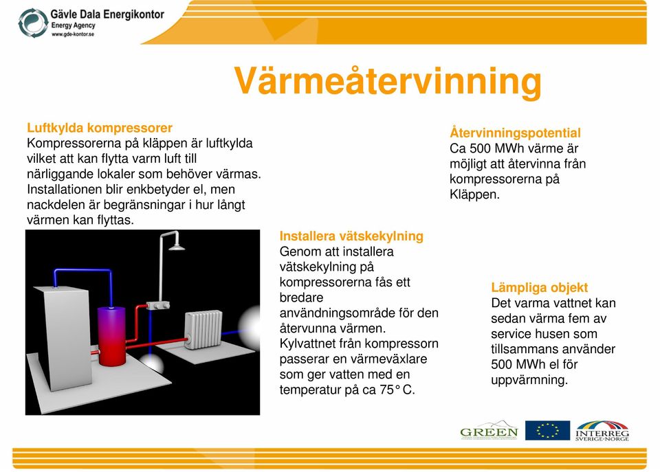 Installera vätskekylning Genom att installera vätskekylning på kompressorerna fås ett bredare användningsområde för den återvunna värmen.