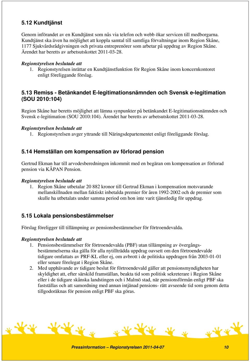 Ärendet har beretts av arbetsutskottet 2011-03-28. 1. Regionstyrelsen inrättar en Kundtjänstfunktion för Region Skåne inom koncernkontoret enligt föreliggande förslag. 5.