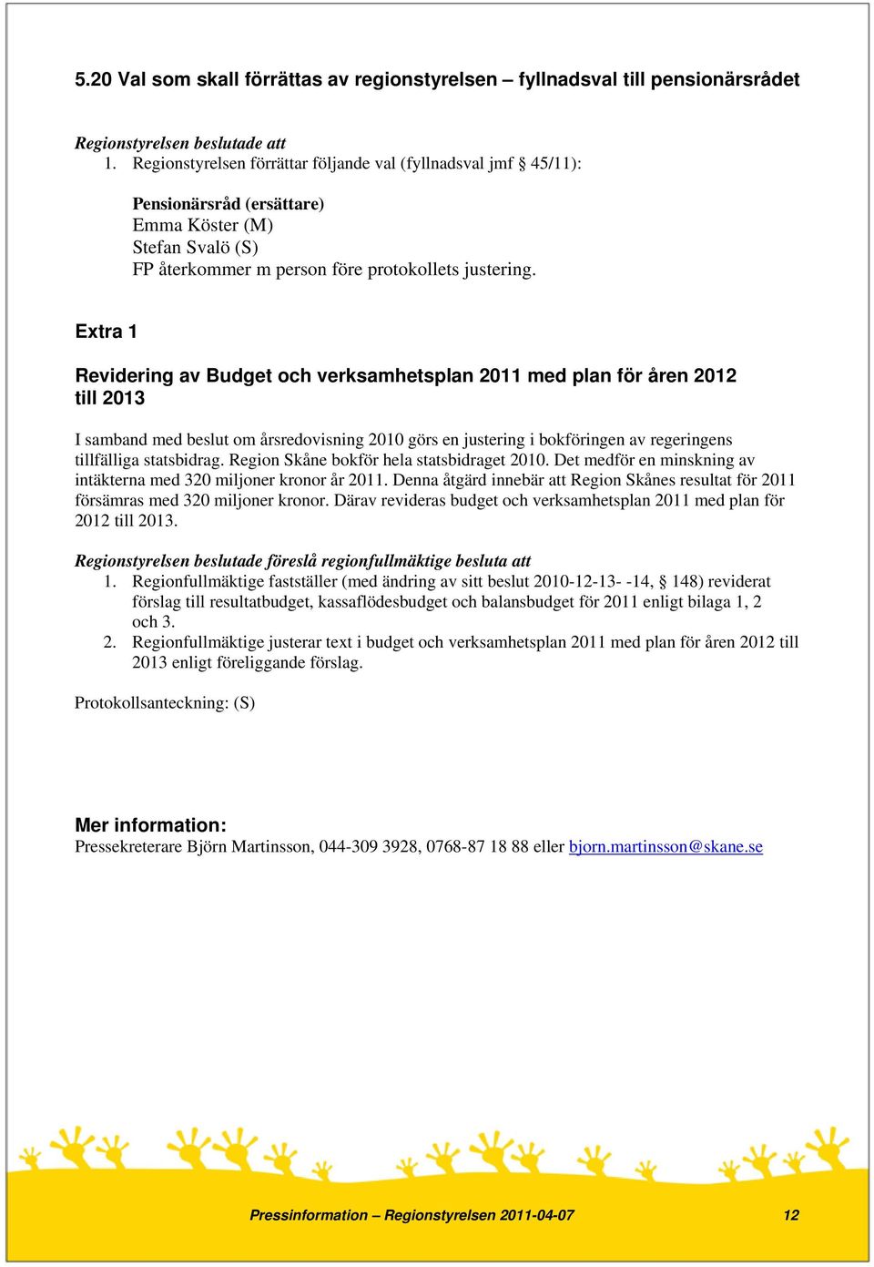 Extra 1 Revidering av Budget och verksamhetsplan 2011 med plan för åren 2012 till 2013 I samband med beslut om årsredovisning 2010 görs en justering i bokföringen av regeringens tillfälliga