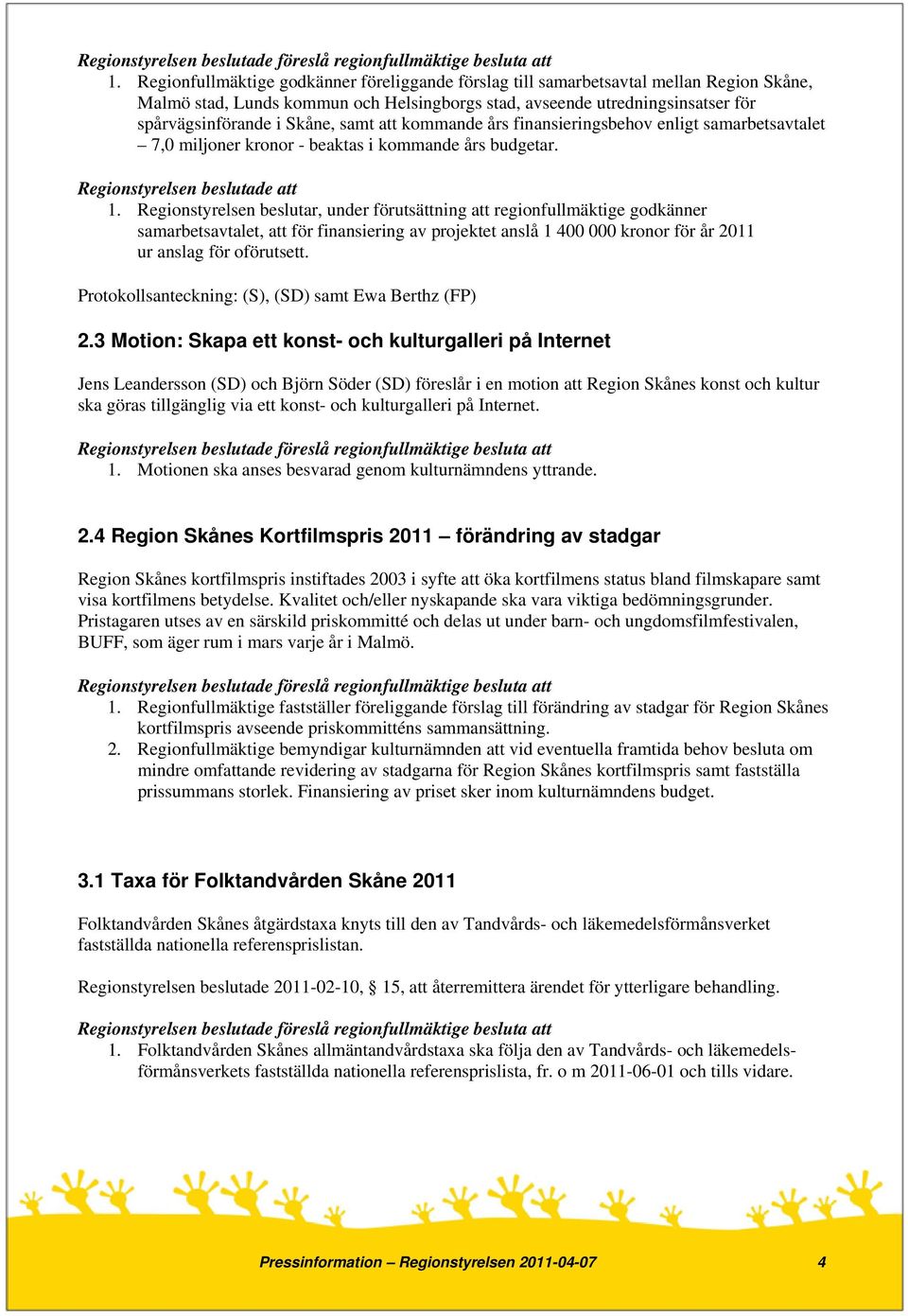 Regionstyrelsen beslutar, under förutsättning att regionfullmäktige godkänner samarbetsavtalet, att för finansiering av projektet anslå 1 400 000 kronor för år 2011 ur anslag för oförutsett.