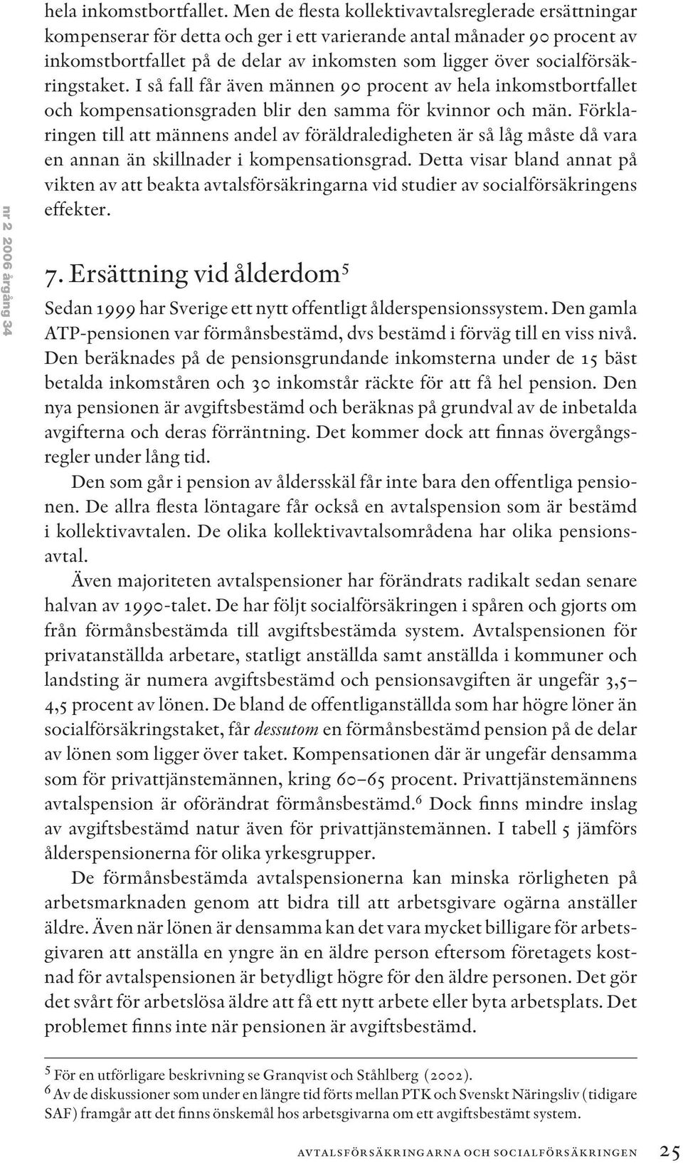 socialförsäkringstaket. I så fall får även männen 90 procent av hela inkomstbortfallet och kompensationsgraden blir den samma för kvinnor och män.