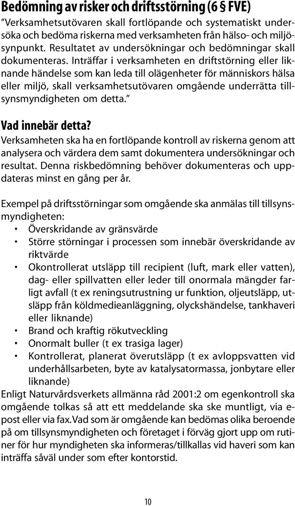 Inträffar i verksamheten en driftstörning eller liknande händelse som kan leda till olägenheter för människors hälsa eller miljö, skall verksamhetsutövaren omgående underrätta tillsynsmyndigheten om