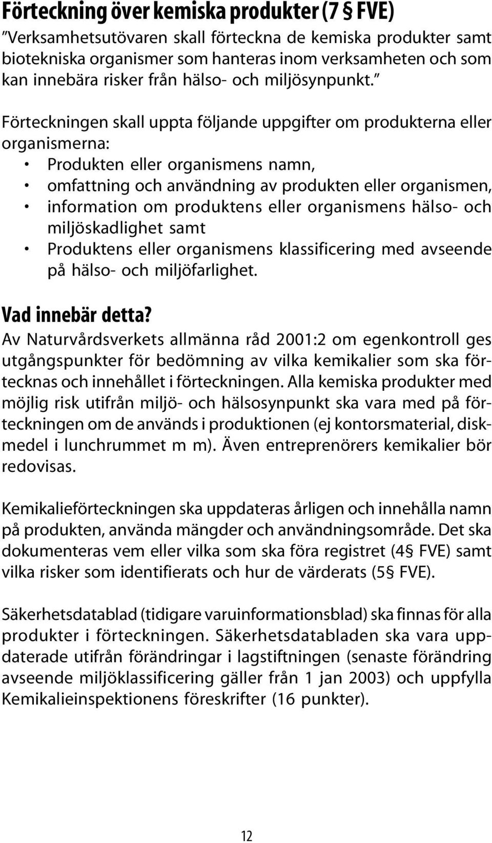 Förteckningen skall uppta följande uppgifter om produkterna eller organismerna: Produkten eller organismens namn, omfattning och användning av produkten eller organismen, information om produktens