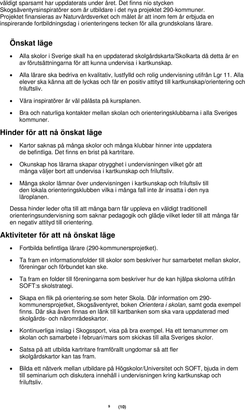 Önskat läge Alla skolor i Sverige skall ha en uppdaterad skolgårdskarta/skolkarta då detta är en av förutsättningarna för att kunna undervisa i kartkunskap.