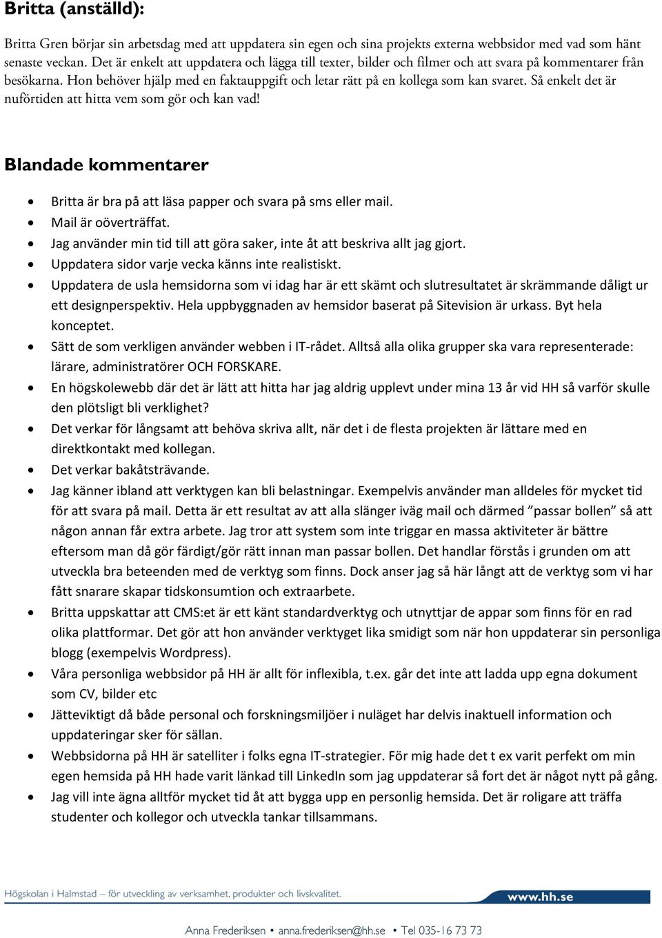 Så enkelt det är nuförtiden att hitta vem som gör och kan vad! Blandade kommentarer Britta är bra på att läsa papper och svara på sms eller mail. Mail är oöverträffat.