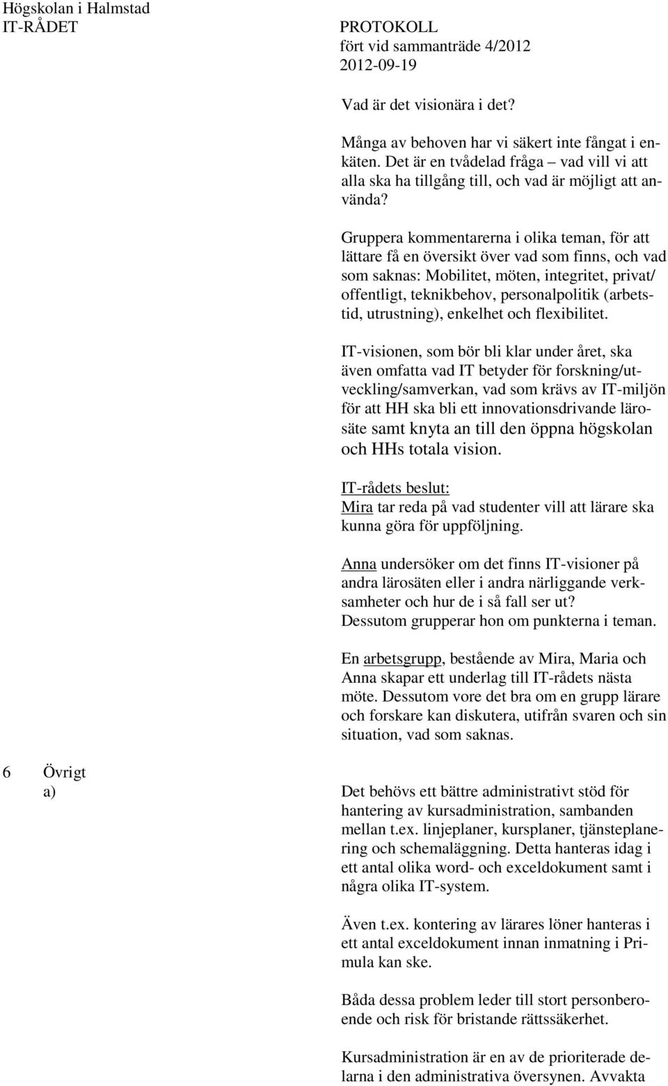 Gruppera kommentarerna i olika teman, för att lättare få en översikt över vad som finns, och vad som saknas: Mobilitet, möten, integritet, privat/ offentligt, teknikbehov, personalpolitik (arbetstid,