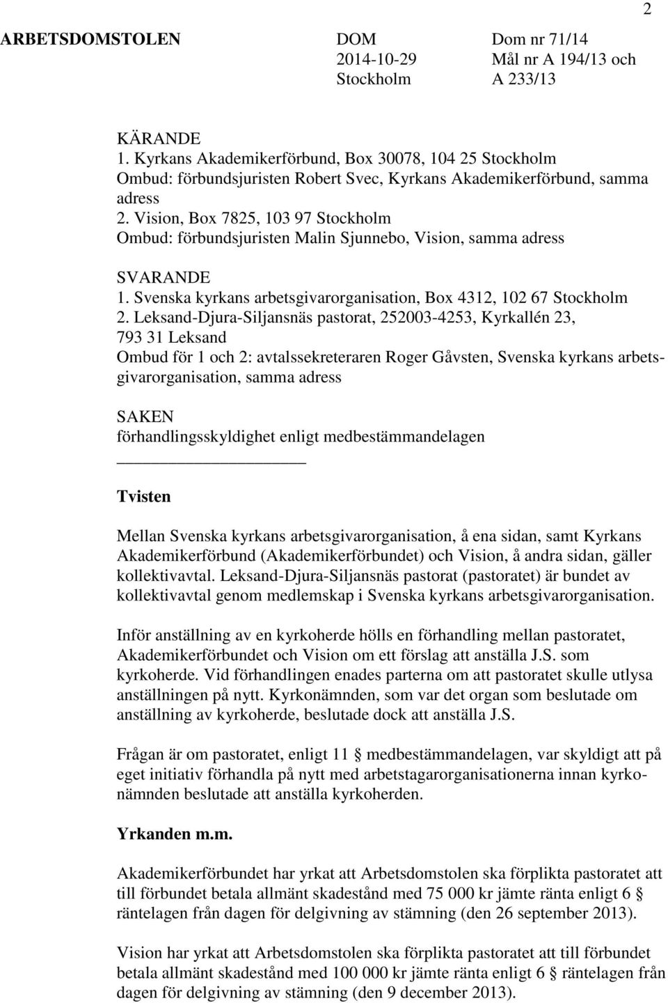 Vision, Box 7825, 103 97 Stockholm Ombud: förbundsjuristen Malin Sjunnebo, Vision, samma adress SVARANDE 1. Svenska kyrkans arbetsgivarorganisation, Box 4312, 102 67 Stockholm 2.