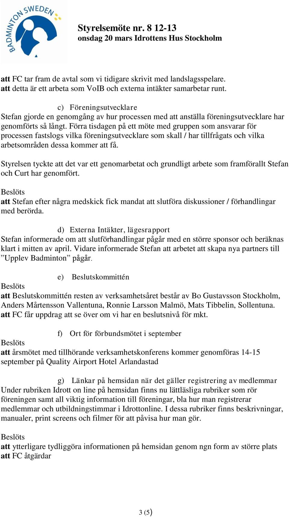 Förra tisdagen på ett möte med gruppen som ansvarar för processen fastslogs vilka föreningsutvecklare som skall / har tillfrågats och vilka arbetsområden dessa kommer att få.