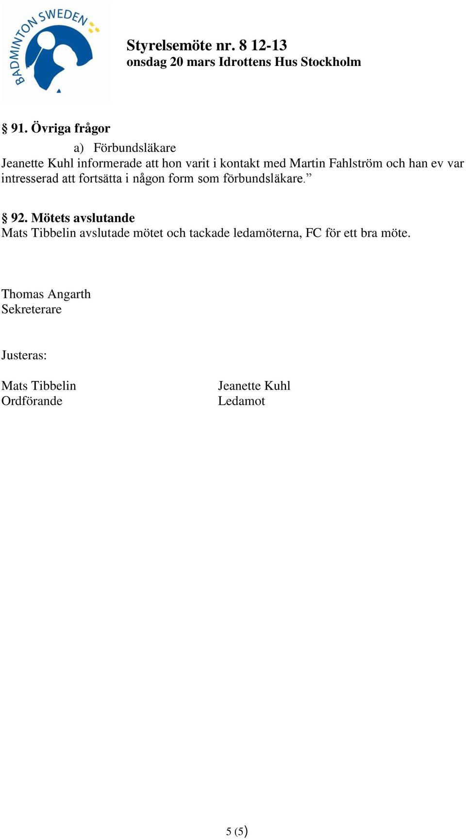 92. Mötets avslutande Mats Tibbelin avslutade mötet och tackade ledamöterna, FC för ett bra