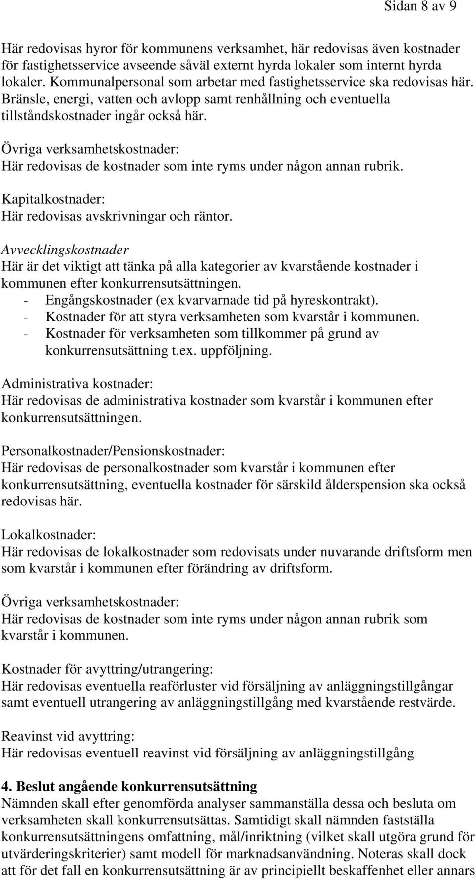 Övriga verksamhetskostnader: Här redovisas de kostnader som inte ryms under någon annan rubrik. Kapitalkostnader: Här redovisas avskrivningar och räntor.