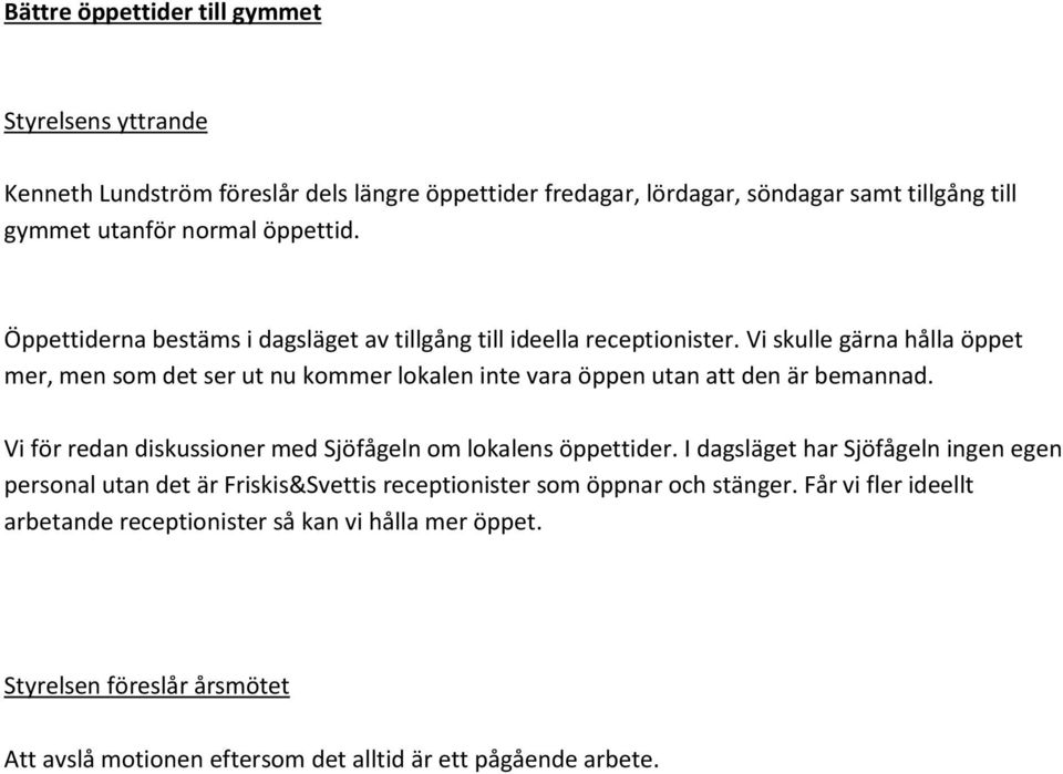 Vi skulle gärna hålla öppet mer, men som det ser ut nu kommer lokalen inte vara öppen utan att den är bemannad. Vi för redan diskussioner med Sjöfågeln om lokalens öppettider.