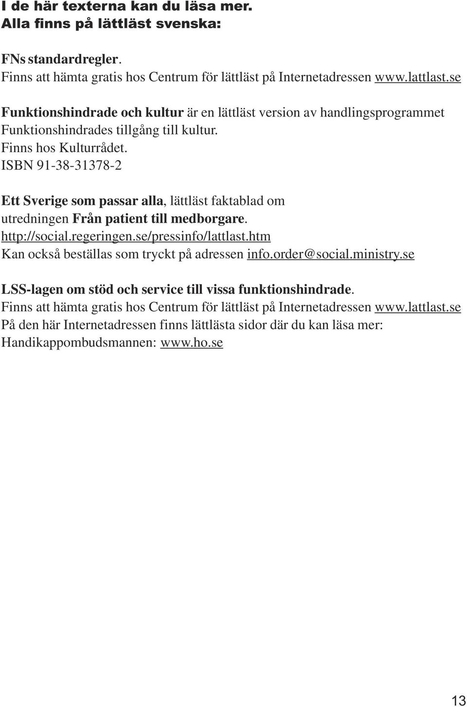 ISBN 91-38-31378-2 Ett Sverige som passar alla, lättläst faktablad om utredningen Från patient till medborgare. http://social.regeringen.se/pressinfo/lattlast.