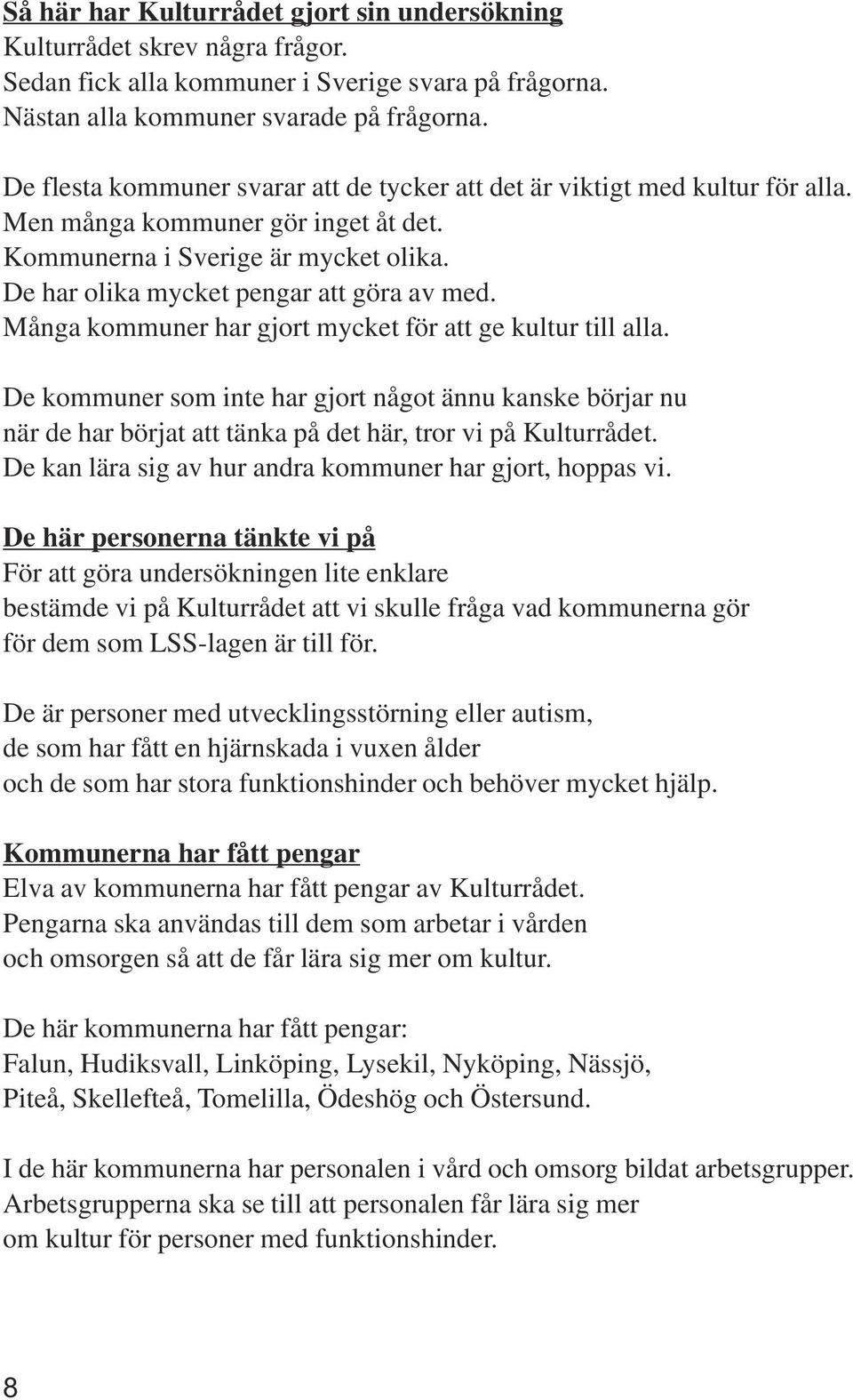 Många kommuner har gjort mycket för att ge kultur till alla. De kommuner som inte har gjort något ännu kanske börjar nu när de har börjat att tänka på det här, tror vi på Kulturrådet.