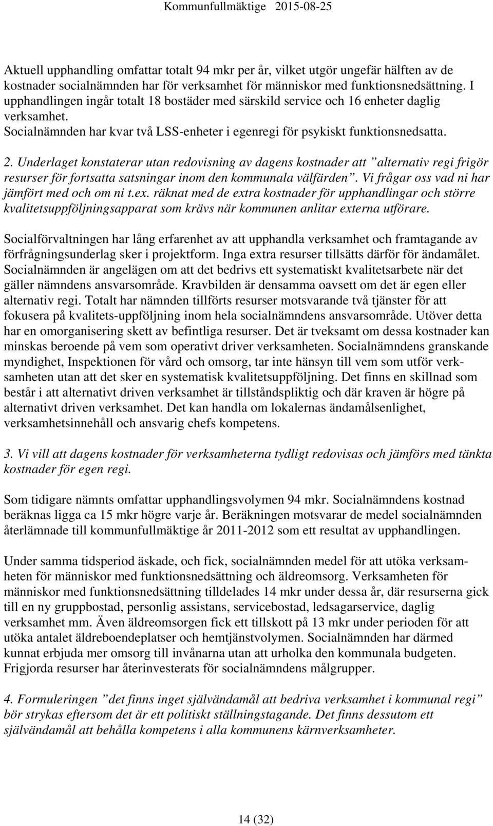 Underlaget konstaterar utan redovisning av dagens kostnader att alternativ regi frigör resurser för fortsatta satsningar inom den kommunala välfärden. Vi frågar oss vad ni har jämfört med och om ni t.