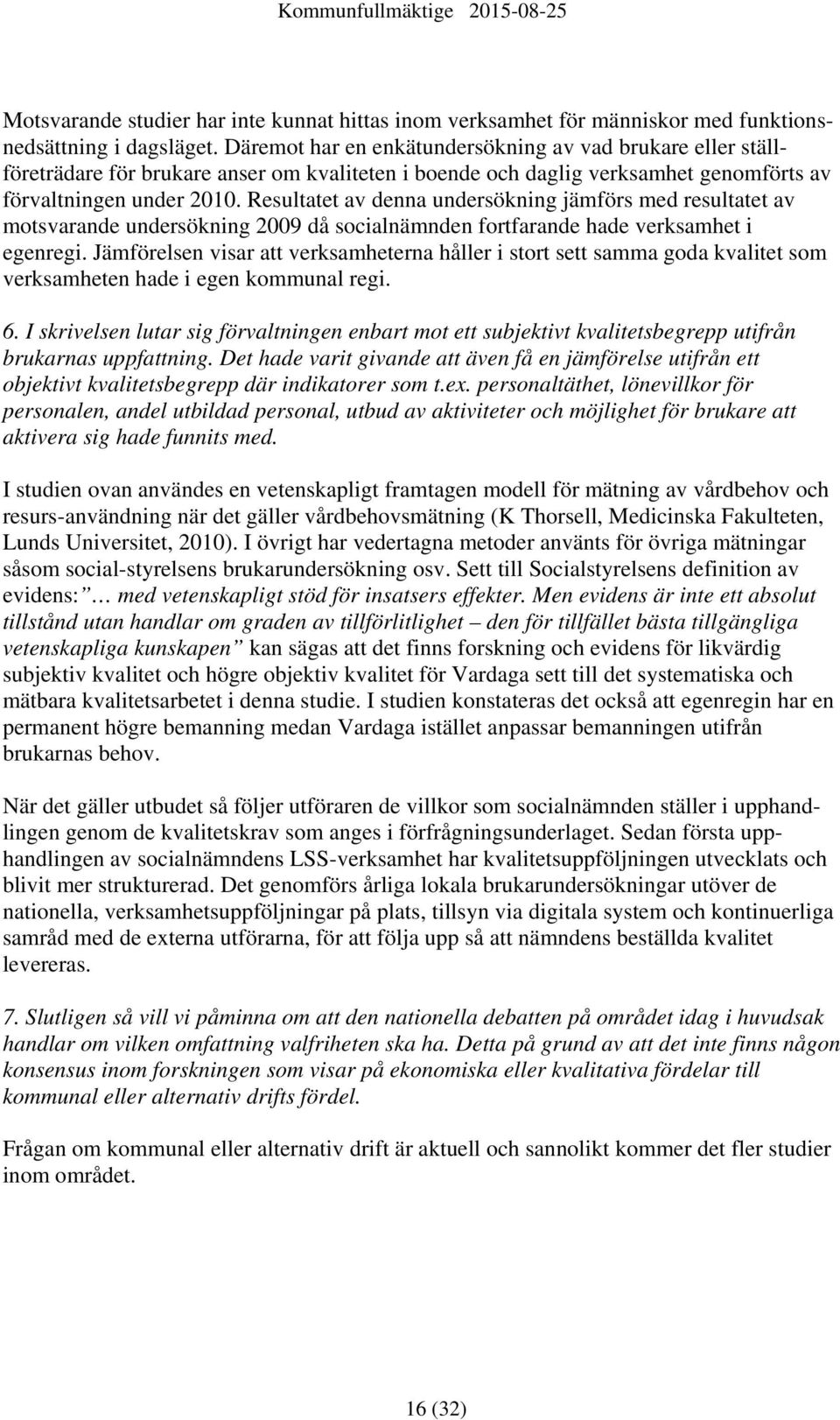 Resultatet av denna undersökning jämförs med resultatet av motsvarande undersökning 2009 då socialnämnden fortfarande hade verksamhet i egenregi.