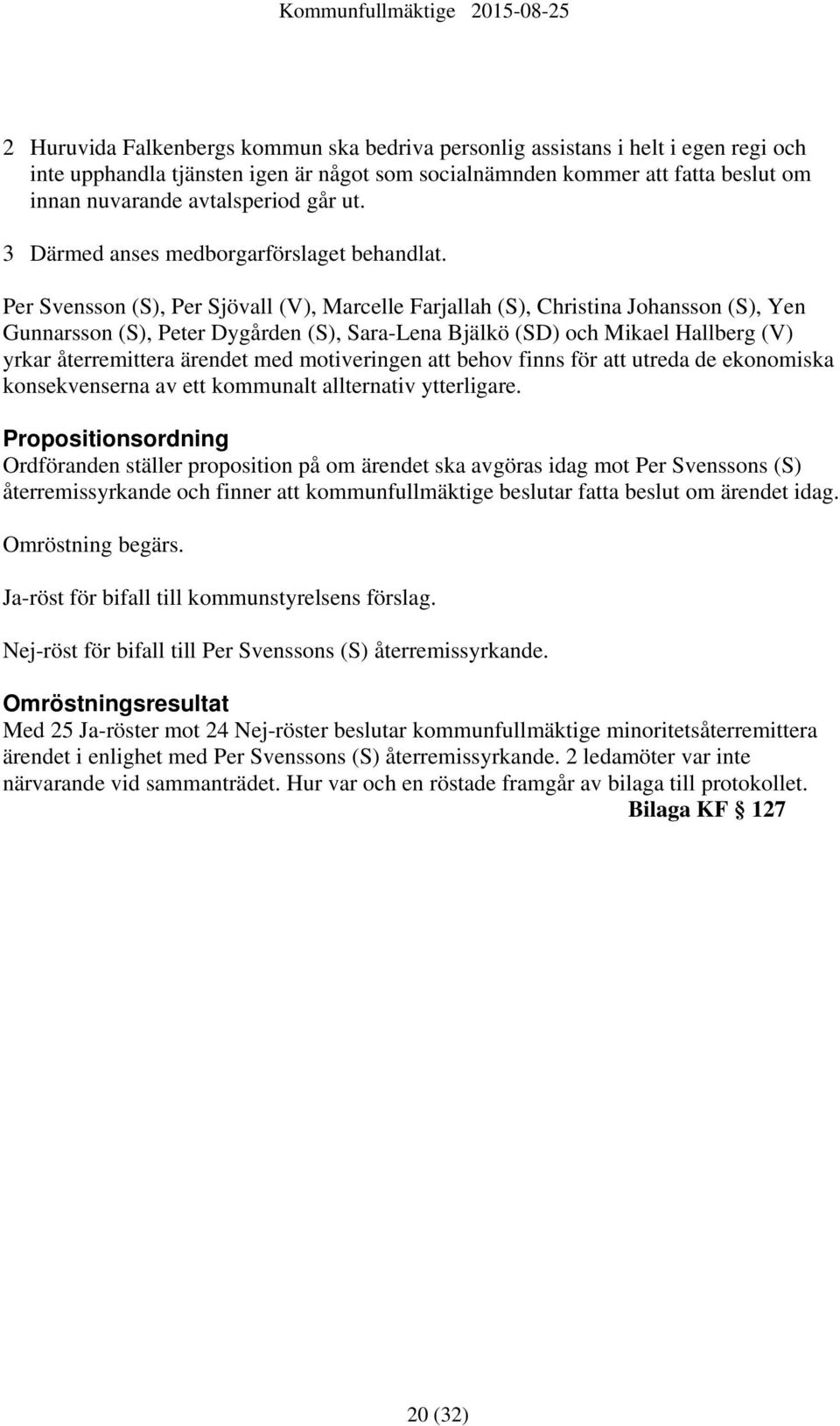 Per Svensson (S), Per Sjövall (V), Marcelle Farjallah (S), Christina Johansson (S), Yen Gunnarsson (S), Peter Dygården (S), Sara-Lena Bjälkö (SD) och Mikael Hallberg (V) yrkar återremittera ärendet