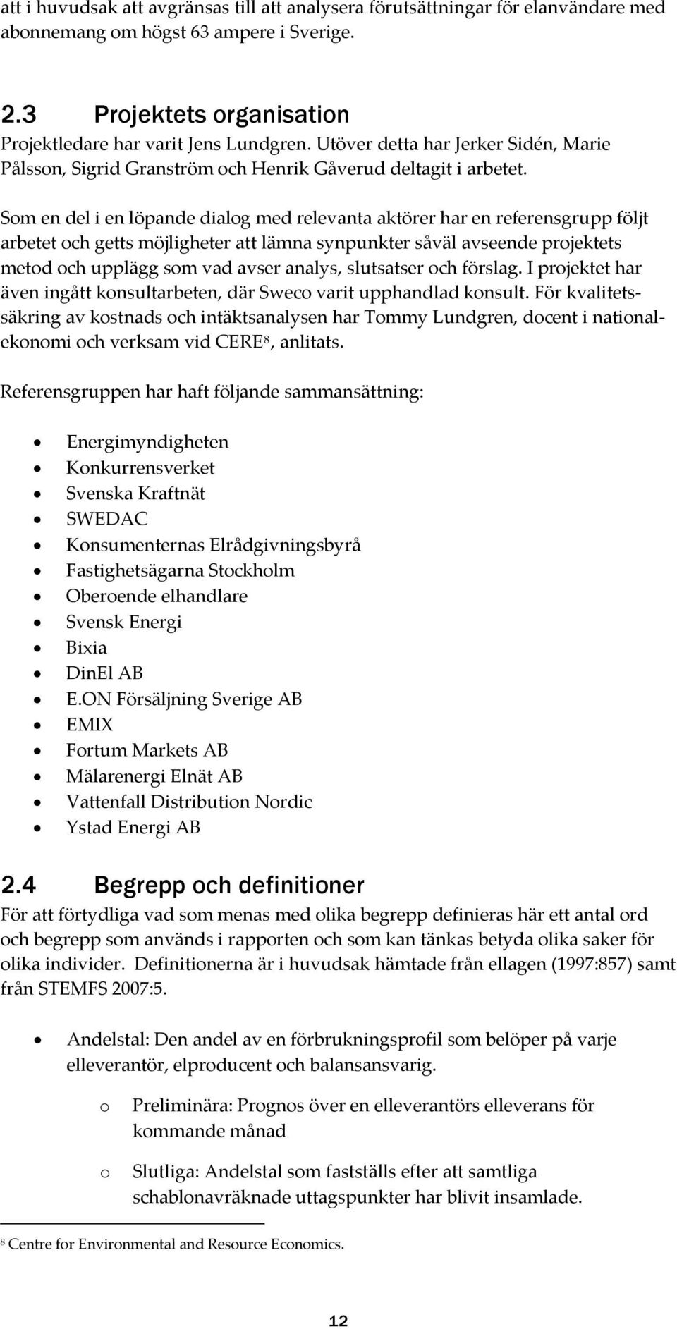 Som en del i en löpande dialog med relevanta aktörer har en referensgrupp följt arbetet och getts möjligheter att lämna synpunkter såväl avseende projektets metod och upplägg som vad avser analys,