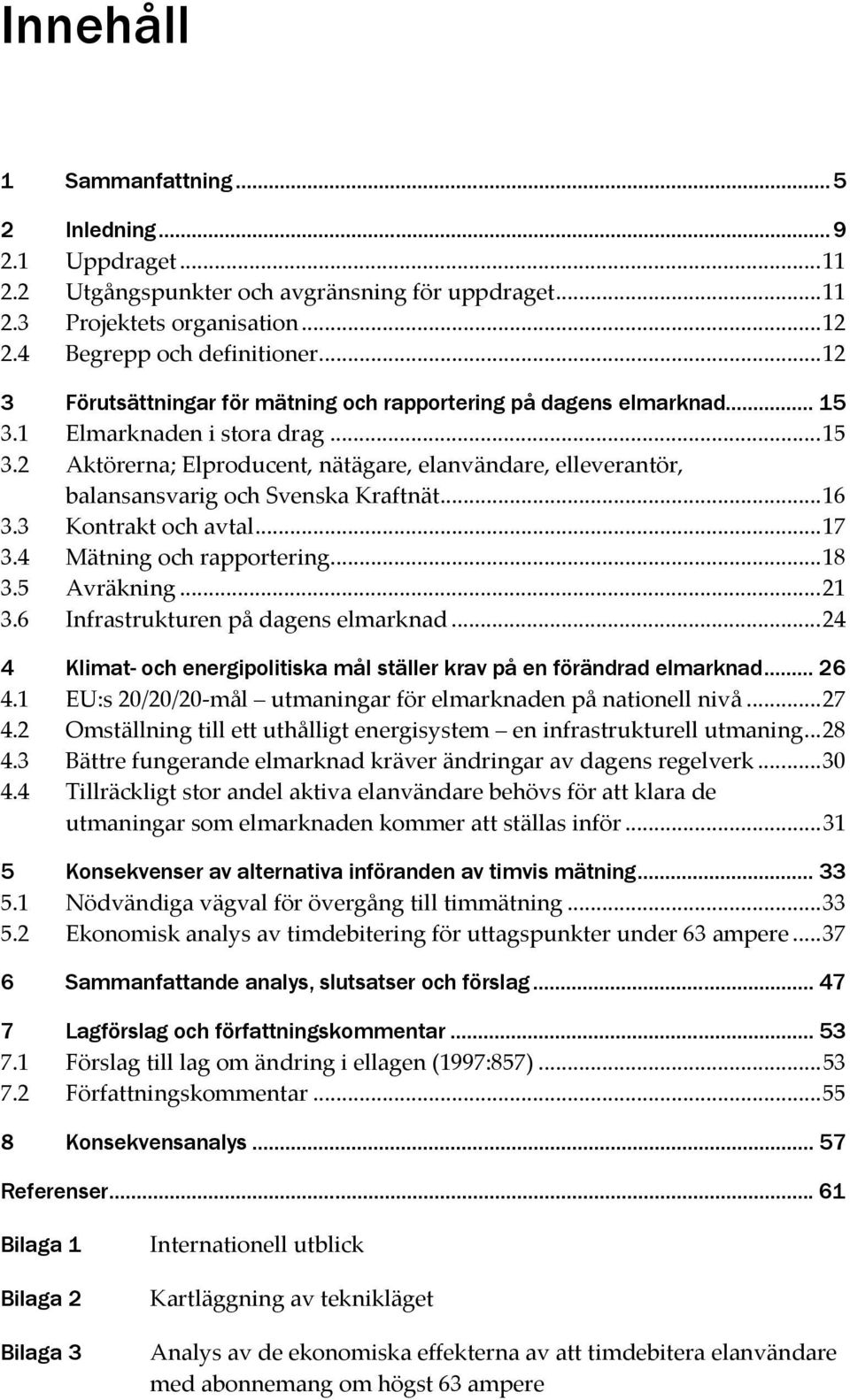 ..16 3.3 Kontrakt och avtal...17 3.4 Mätning och rapportering...18 3.5 Avräkning...21 3.6 Infrastrukturen på dagens elmarknad.