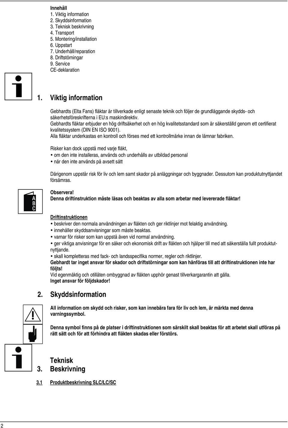 Gebhardts fläktar erbjuder en hög driftsäkerhet och en hög kvalitetsstandard som är säkerställd genom ett certifierat kvalitetssystem (DIN EN ISO 9001).