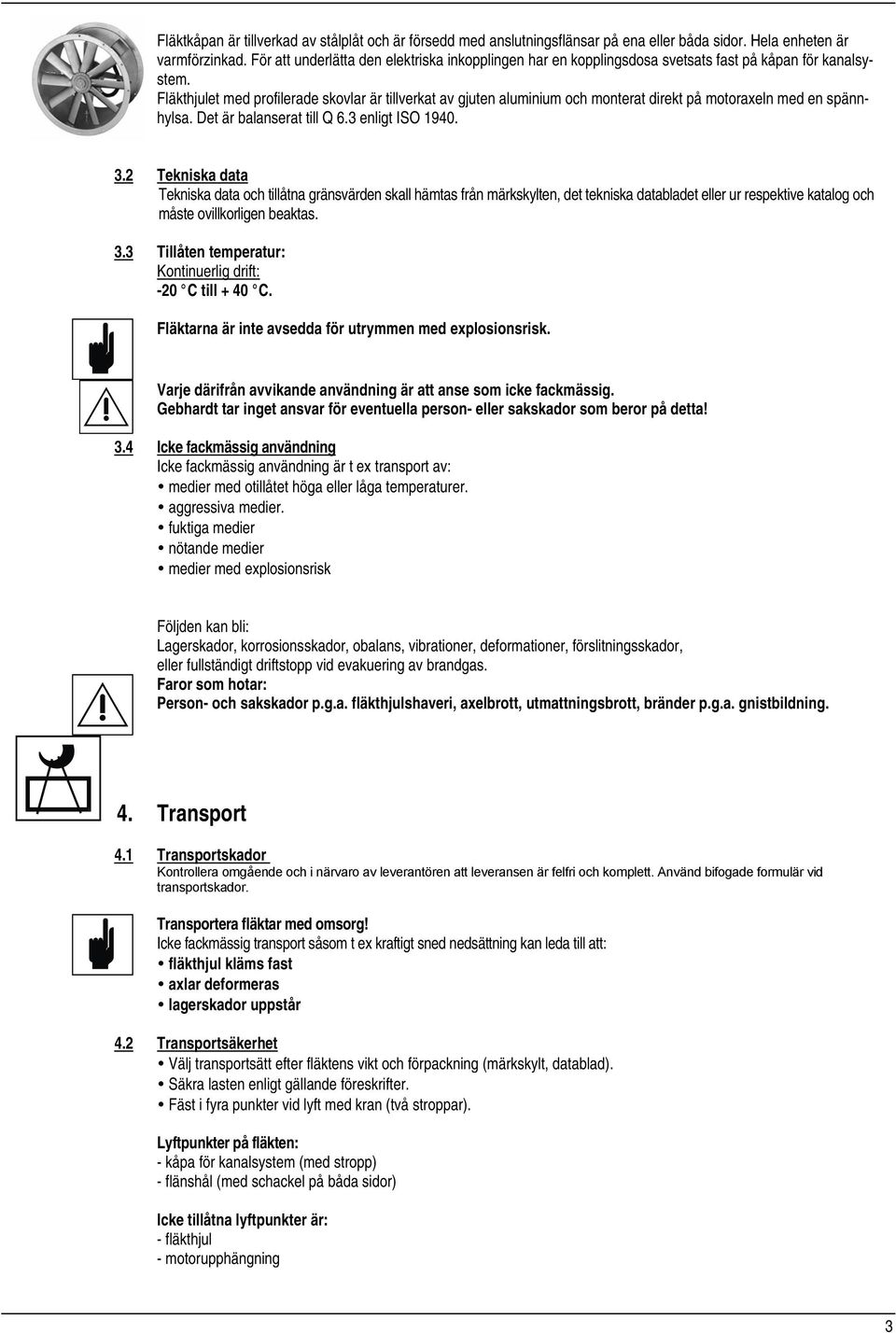 Fläkthjulet med profilerade skovlar är tillverkat av gjuten aluminium och monterat direkt på motoraxeln med en spännhylsa. Det är balanserat till Q 6.3 enligt ISO 1940. 3.