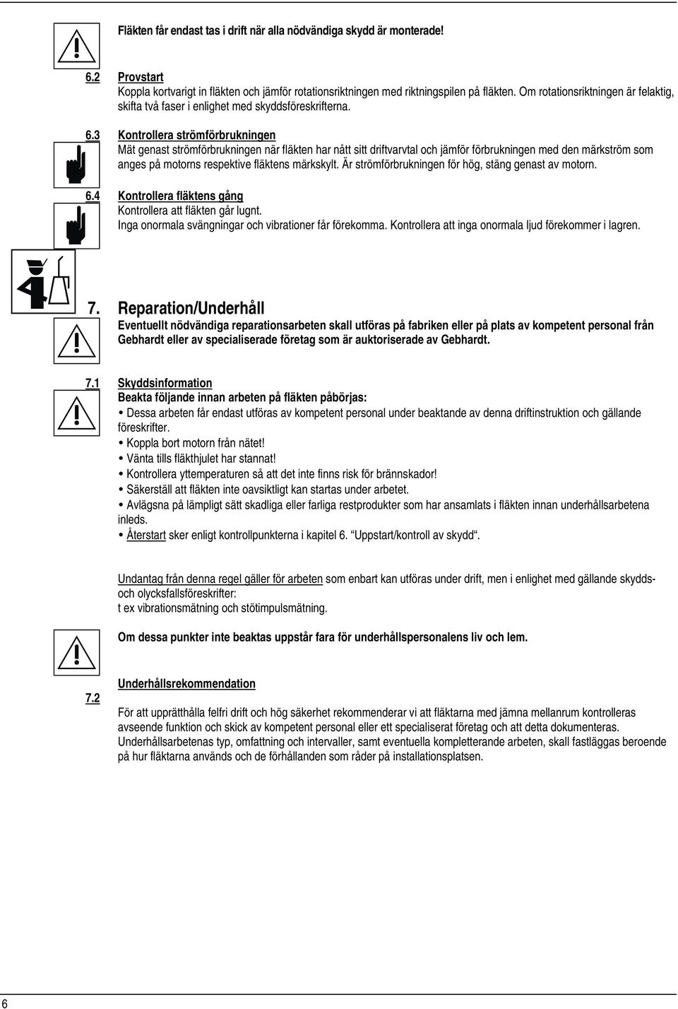 3 Kontrollera strömförbrukningen Mät genast strömförbrukningen när fläkten har nått sitt driftvarvtal och jämför förbrukningen med den märkström som anges på motorns respektive fläktens märkskylt.