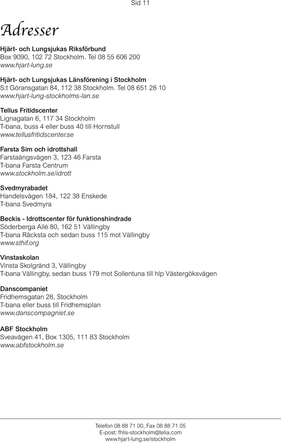 se Farsta Sim och idrottshall Farstaängsvägen 3, 123 46 Farsta T-bana Farsta Centrum www.stockholm.