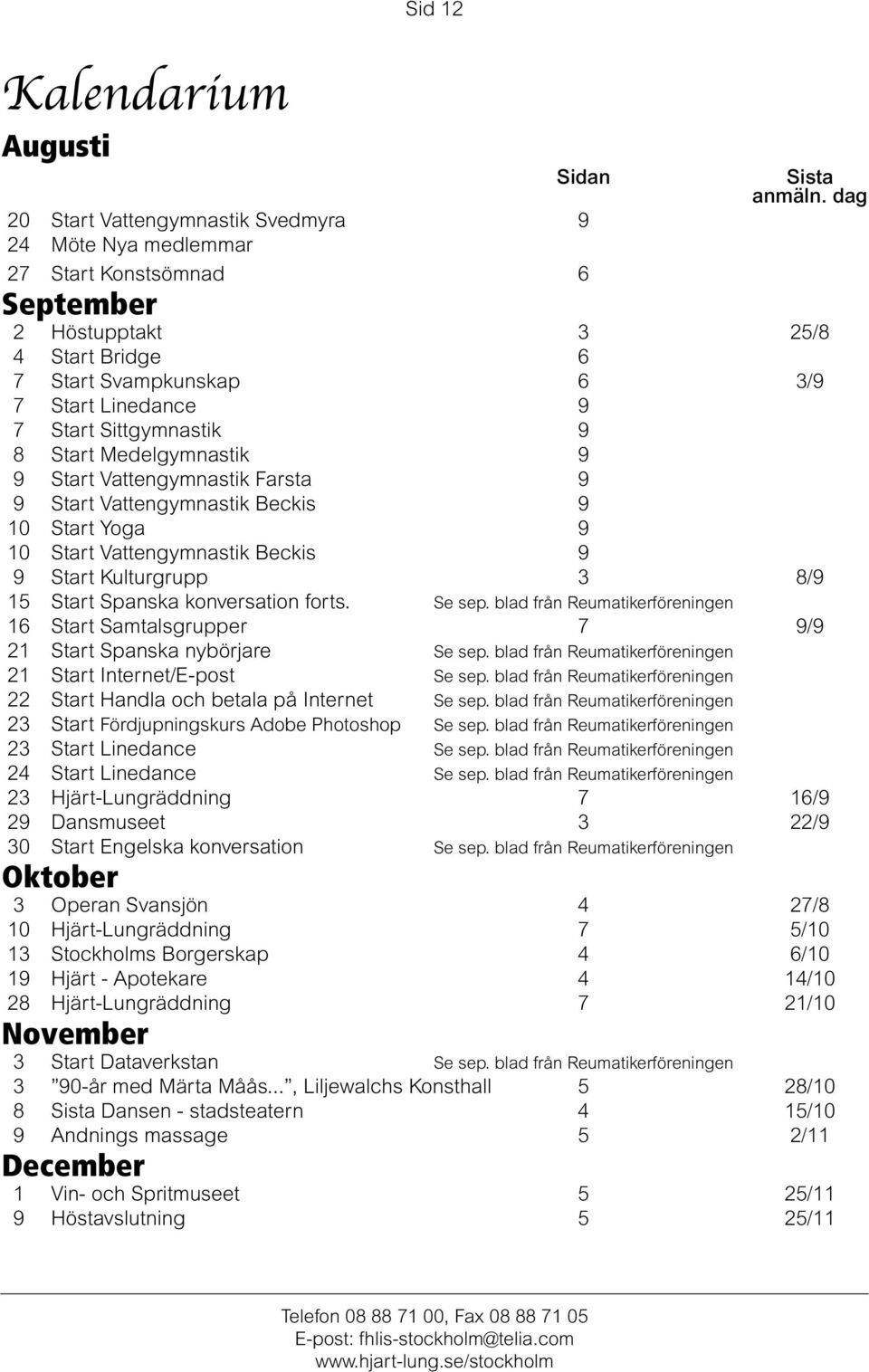 Sittgymnastik 9 8 Start Medelgymnastik 9 9 Start Vattengymnastik Farsta 9 9 Start Vattengymnastik Beckis 9 10 Start Yoga 9 10 Start Vattengymnastik Beckis 9 9 Start Kulturgrupp 3 8/9 15 Start Spanska