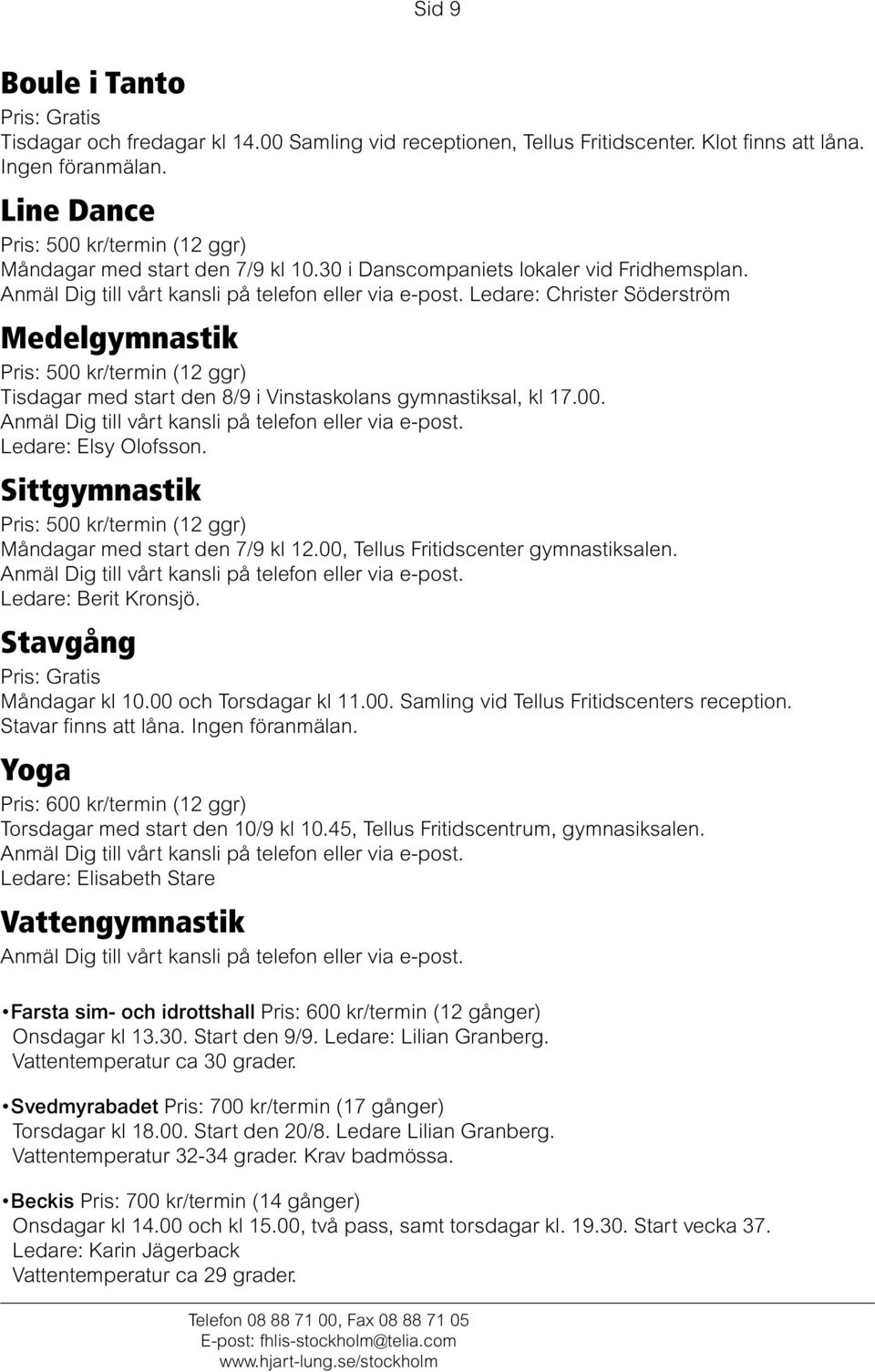 Ledare: Christer Söderström Medelgymnastik Pris: 500 kr/termin (12 ggr) Tisdagar med start den 8/9 i Vinstaskolans gymnastiksal, kl 17.00. Dig till vårt kansli på telefon eller via e-post.