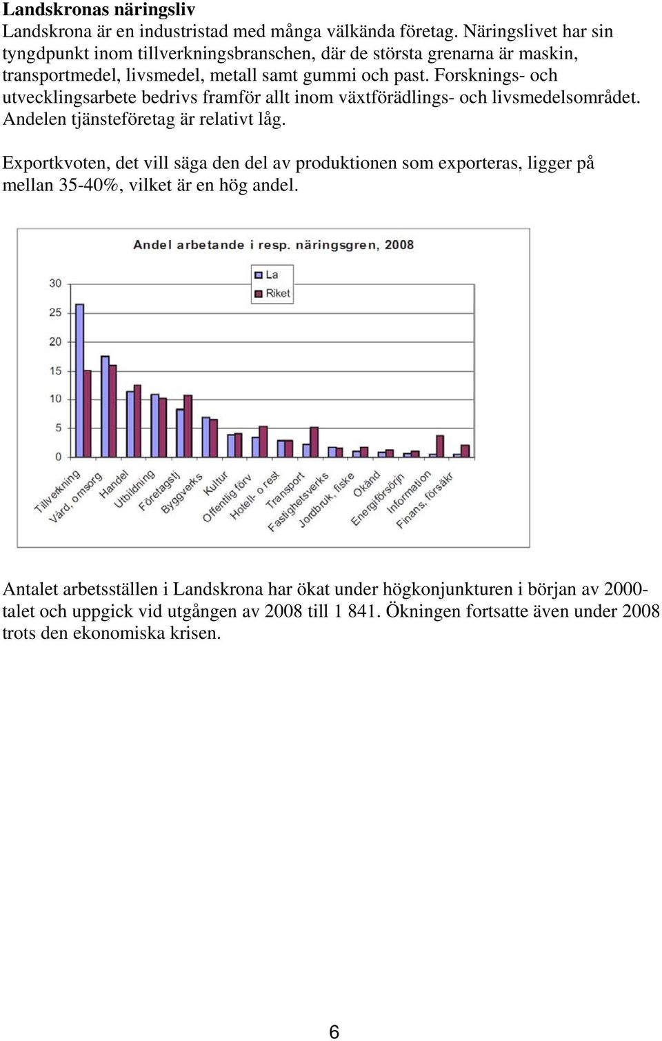 Forsknings- och utvecklingsarbete bedrivs framför allt inom växtförädlings- och livsmedelsområdet. Andelen tjänsteföretag är relativt låg.