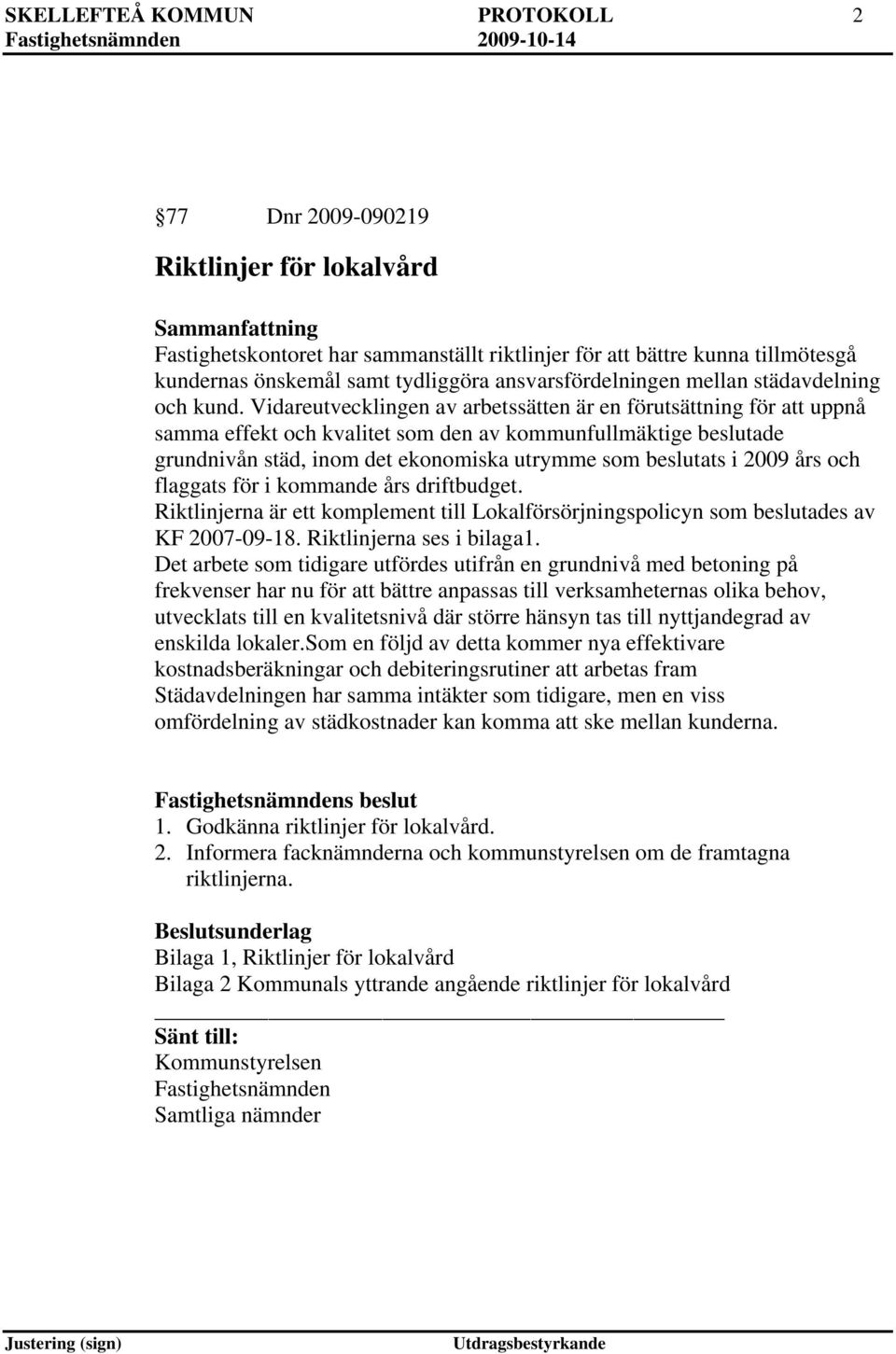 Vidareutvecklingen av arbetssätten är en förutsättning för att uppnå samma effekt och kvalitet som den av kommunfullmäktige beslutade grundnivån städ, inom det ekonomiska utrymme som beslutats i 2009