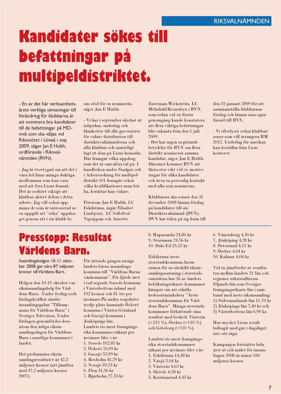 maj 2009, säger Jan E Hulth, ordförande i Riksvalnämnden (RVN). - Jag är övertygad om att det i våra led finns många duktiga medlemmar som kan vara med att föra Lions framåt.