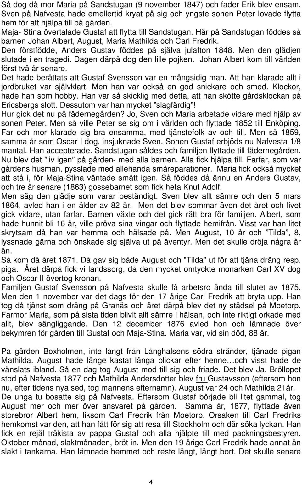 Den förstfödde, Anders Gustav föddes på själva julafton 1848. Men den glädjen slutade i en tragedi. Dagen därpå dog den lille pojken. Johan Albert kom till världen först två år senare.