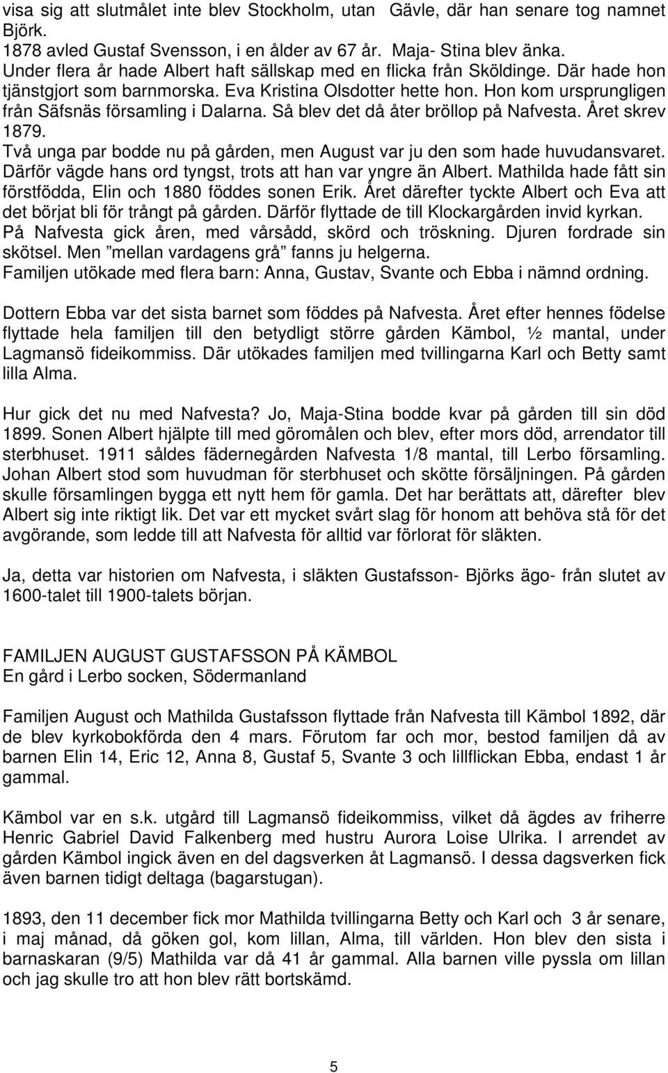 Hon kom ursprungligen från Säfsnäs församling i Dalarna. Så blev det då åter bröllop på Nafvesta. Året skrev 1879. Två unga par bodde nu på gården, men August var ju den som hade huvudansvaret.