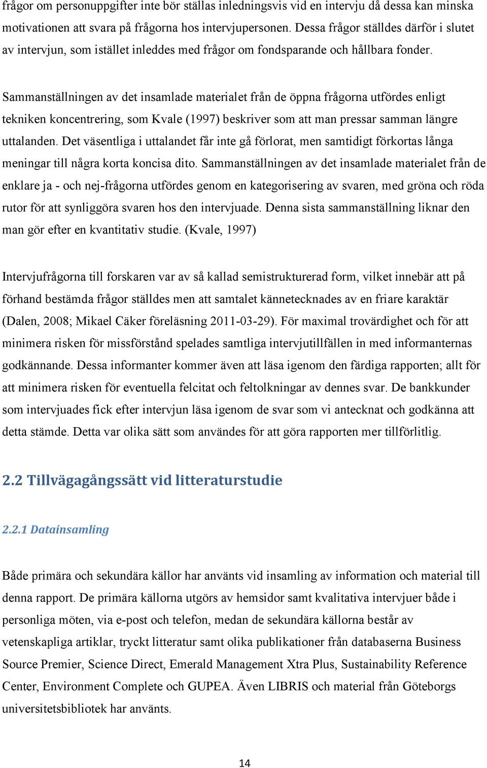 Sammanställningen av det insamlade materialet från de öppna frågorna utfördes enligt tekniken koncentrering, som Kvale (1997) beskriver som att man pressar samman längre uttalanden.