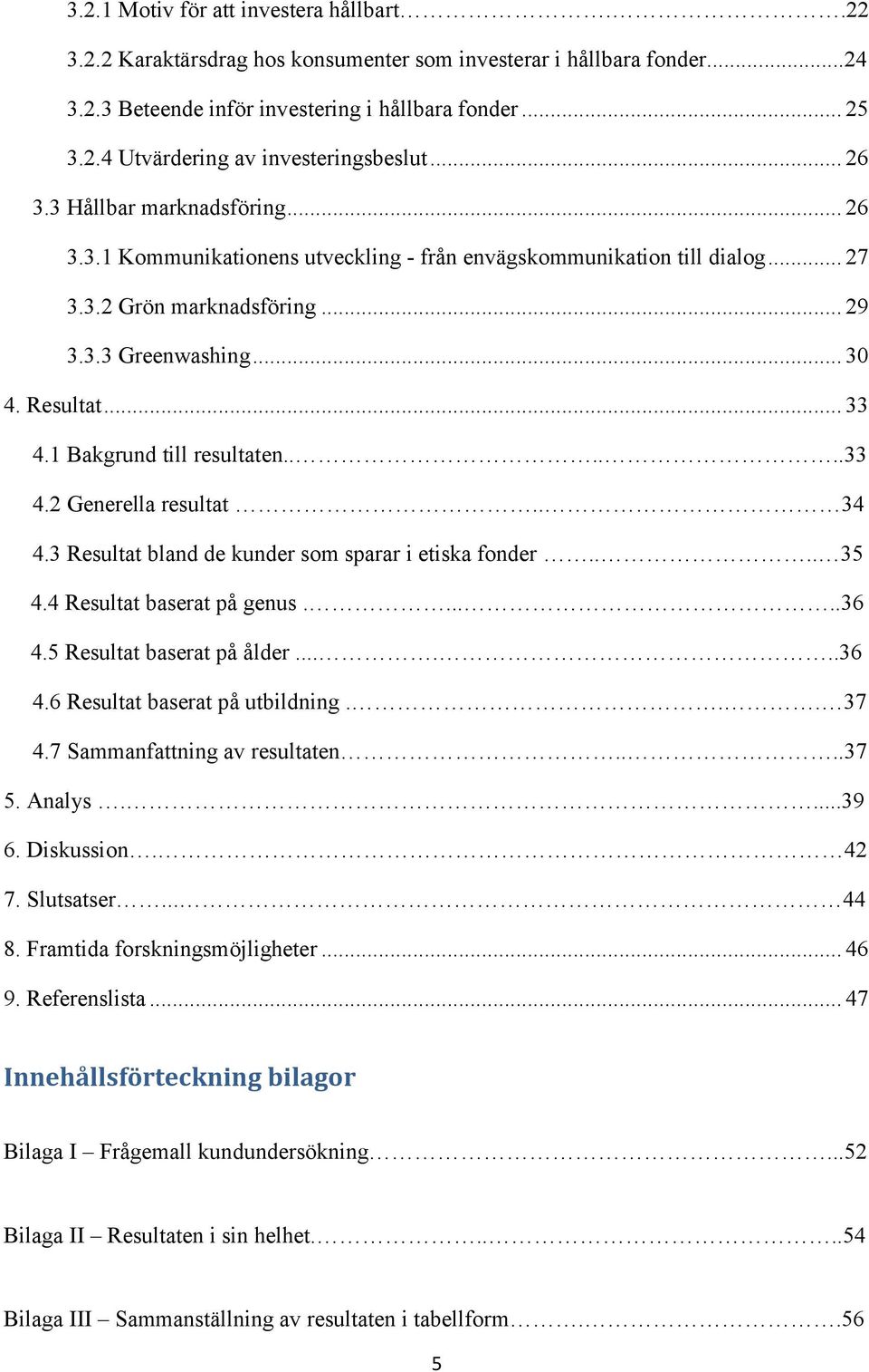 1 Bakgrund till resultaten......33 4.2 Generella resultat.. 34 4.3 Resultat bland de kunder som sparar i etiska fonder.... 35 4.4 Resultat baserat på genus......36 4.5 Resultat baserat på ålder......36 4.6 Resultat baserat på utbildning.