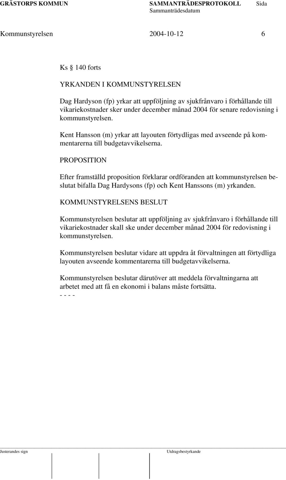 PROPOSITION Efter framställd proposition förklarar ordföranden att kommunstyrelsen beslutat bifalla Dag Hardysons (fp) och Kent Hanssons (m) yrkanden.