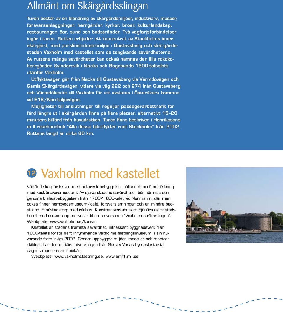 Rutten erbjuder ett koncentrat av Stockholms innerskärgård, med porslinsindustrimiljön i Gustavsberg och skärgårdsstaden Vaxholm med kastellet som de tongivande sevärdheterna.