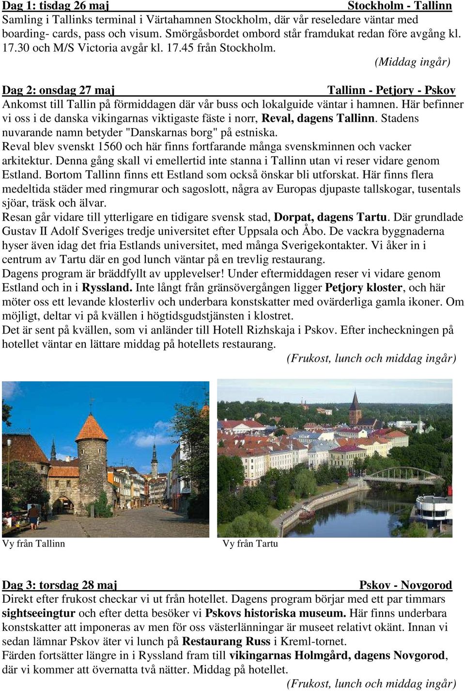 (Middag ingår) Dag 2: onsdag 27 maj Tallinn - Petjory - Pskov Ankomst till Tallin på förmiddagen där vår buss och lokalguide väntar i hamnen.