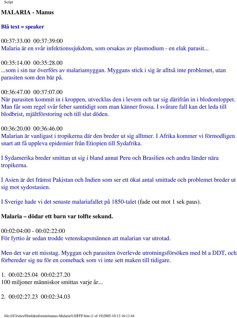 Man får som regel svår feber samtidigt som man känner frossa. I svårare fall kan det leda till blodbrist, mjältförstoring och till slut döden. 00:36:20.00 00:36:46.