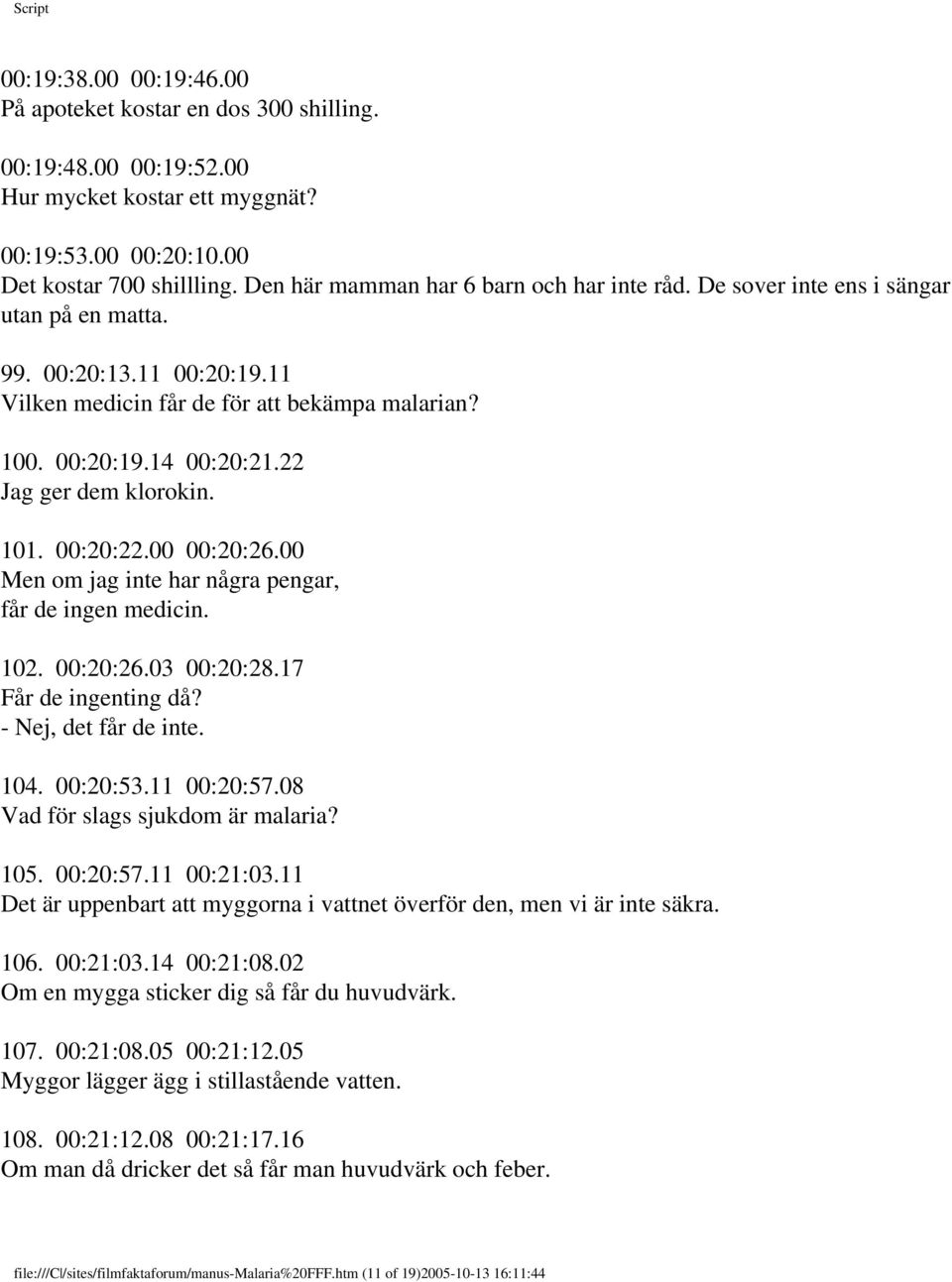 22 Jag ger dem klorokin. 101. 00:20:22.00 00:20:26.00 Men om jag inte har några pengar, får de ingen medicin. 102. 00:20:26.03 00:20:28.17 Får de ingenting då? - Nej, det får de inte. 104. 00:20:53.